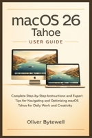macOS 26 Tahoe User Guide: Complete Step-by-Step Instructions and Expert Tips for Navigating and Optimizing macOS Tahoe for Daily Work and Creativity B0G5NJ1LLS Book Cover
