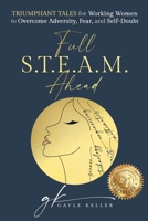 Full S.T.E.A.M. Ahead: Triumphant Tales for Working Women to Overcome Adversity, Fear, and Self-Doubt B0BCNX923J Book Cover