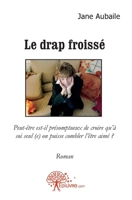 Le drap froissé: Peut-être est-il présomptueux de croirequà soi seul (e) on puisse combler lêtre aimé ?Roman (French Edition) 2812118725 Book Cover