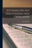 Sittenbilder Aus Dem Steierischen Oberlande (Classic Reprint) 1018342389 Book Cover