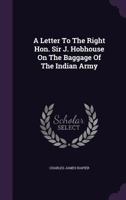 A Letter To The Right Hon. Sir J. Hobhouse On The Baggage Of The Indian Army 1378897633 Book Cover