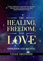 The Healing, Freedom, and Love Workbook and Journal: A Walkthrough Guide For Healing That Creates True Happiness And Deep Transformation Within B0F4DY1PQJ Book Cover