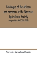 Catalogue of the officers and members of the Worcester Agricultural Society: incorporated in MDCCCXVIII (1818) 9354017975 Book Cover