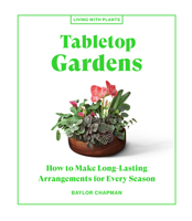 Tabletop Gardens: How to Make Long-Lasting Arrangements for Every Season 1648290337 Book Cover