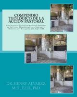 Compendio Teológico de la Acción Pastoral: Una Sinopsis Teológico-Pastoral Enfocada en la Praxis Ministerial Para Equipar a los Ministros del Evangelio del Siglo XXI 1535278919 Book Cover