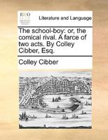 The school-boy: or, the comical rival. A farce of two acts. As it is performed at the Theatres-Royal, by His Majesty's servants. Written by C. Cibber, Esq. 3337704689 Book Cover