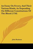 An Essay On Fevers, And Their Various Kinds, As Depending On Different Constitutions Of The Blood 1166469492 Book Cover
