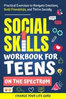 Social Skills Workbook for Teens on the Spectrum: Practical Exercises to Navigate Emotions, Build Friendships, and Thrive Socially 1923155210 Book Cover