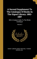 A Second Supplement To The Catalogue Of Books In The Signet Library. 1882-1887: With A Subject Index To The Whole Catalogue; Volume 3 1278948767 Book Cover