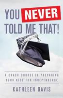 You Never Told Me That!: A Crash Course in Preparing Your Kids for Independence 1619616793 Book Cover