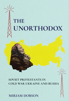 The Unorthodox: Soviet Protestants in Cold War Ukraine and Russia (NIU Series in Slavic, East European, and Eurasian Studies) 150178787X Book Cover