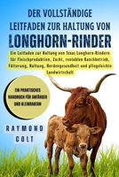 Der vollständige Leitfaden zur Haltung von Longhorn-Rinder: Ein Leitfaden zur Haltung von Texas Longhorn-Rindern für Fleischproduktion, Zucht, ... pflegeleichte Landwirtschaft (German Edition) B0FK5V8KGR Book Cover
