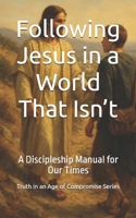 Following Jesus in a World That Isn’t: A Discipleship Manual for Our Times (Truth in an Age of Compromise) B0FHQ9459X Book Cover