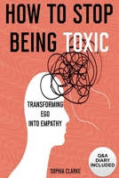 How to Stop Being Toxic: Transforming Ego into Empathy B0CN2M1Q5P Book Cover
