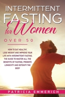 Intermittent Fasting for Women Over 50: How to Eat Healthy, Lose Weight and Improve Your Life with Intermittent Fasting. The Guide to Master All the ... Promote Longevity and Detoxify the Body B088B6BQ1Q Book Cover