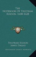 The Notebook Of Tristram Risdon, 1608-1628 0548283680 Book Cover