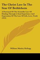 The Christ-Law in the Star of Bethlehem; A Portrayal of the Scientific Law of Healing Through a Soul Experience and Expression of the Law of Life, Love, Truth, as Taught by Our Master, Jesus the Chris B0BQH6FPYT Book Cover