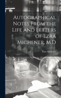 Autographical Notes From the Life and Letters of Ezra Michener, M.D 101731215X Book Cover