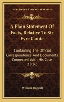 A Plain Statement Of Facts, Relative To Sir Eyre Coote: Containing The Official Correspondence And Documents Connected With His Case (1816) 1275101429 Book Cover
