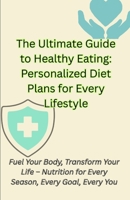 The Ultimate Guide to Healthy Eating: Personalized Diet Plans for Every Lifestyle B0F1Y1D3K7 Book Cover
