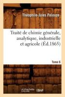 Traita(c) de Chimie Ga(c)Na(c)Rale, Analytique, Industrielle Et Agricole. Tome 6 (A0/00d.1865) 201277329X Book Cover