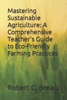 Mastering Sustainable Agriculture: A Comprehensive Teacher's Guide to Eco-Friendly Farming Practices B0CH28JPPY Book Cover