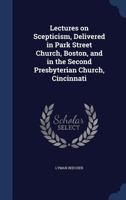 Lectures on Scepticism, Delivered in Park Street Church, Boston, and in the Second Presbyterian Church, Cincinnati 1373582812 Book Cover