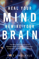 Heal Your Mind, Rewire Your Brain: The New Neuroscience for Mental Health, Anxiety, Depression, Cognitive Decline and Creativity B0G3WWYC8F Book Cover