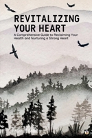 Revitalizing Your Heart: A Comprehensive Guide to Reclaiming Your Health and Nurturing a Strong Heart 1088255116 Book Cover