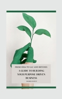 From Idea to LLC and Beyond: A Guide to Building Your Purpose-Driven Business 1300397179 Book Cover