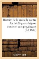 Histoire de La Croisade Contre Les Ha(c)Ra(c)Tiques Albigeois A(c)Crite En Vers Provenaaux: Par Un Poate Contemporain. Sa(c)Rie 1 1271241080 Book Cover