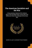 The American Socialists and the War: A Documentary History of the Attidute [Sic] of the Socialist Party Toward War and Militarism Since the Outbreak of the Great War 1016831242 Book Cover