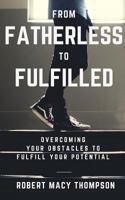 From Fatherless To Fulfilled: Overcoming Your Obstacles To Fulfill Your Potential 1544197373 Book Cover