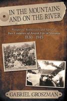 In the Mountains and on the River: Repression and Survival, Two Centuries of Jewish Life in Slovakia 1830-1945 1457552620 Book Cover