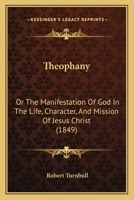 Theophany: Or, the Manifestation of God in the Life, Character, and Mission of Jesus Christ 1296139492 Book Cover