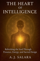The Heart of Intelligence: Rebirthing the Soul Through Presence, Energy, and Sacred Design (The Sacred Intelligence Trilogy) B0F7NZQLB9 Book Cover