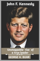 John F. Kennedy biography: Unstoppable rise of a true leader B0DVGQBG19 Book Cover