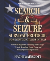 SEARCH AND SEIZURE SURVIVAL PROTOCOL FOR EVERYDAY CITIZENS IN TEXAS: Essential Rights for Handling Traffic Stops, Vehicle Searches, Home Entry, and Police Questioning in Texas. B0GYL22KB1 Book Cover
