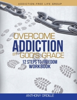 Overcome Addiction by God's Grace: 12-Steps to Freedom Workbook B0BXDKS8FP Book Cover