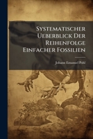 Systematischer Ueberblick Der Reihenfolge Einfacher Fossilien: Nebst Beyfügung Der Üblichsten Deutschen Und Französischen Synonyme Und Eines ... Dargestellt... 1277569495 Book Cover