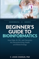 Beginner's Guide to Bioinformatics: How Data, AI, ML, and Genomics Are Revolutionizing Health and Biotechnology B0GZZM9D27 Book Cover