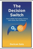 The Decision Switch: How to Make High-Stakes Choices with Clarity and Confidence B0GZC7FMPD Book Cover