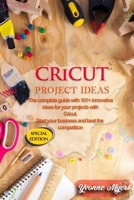 Cricut Project Ideas: The Complete Guide with 101+ Innovative Ideas for Your Projects with Cricut. Start Your Business and Beat the Competition 1801256039 Book Cover
