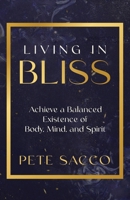 Living in Bliss: Achieve a Balanced Existence of Body, Mind, and Spirit 1636803717 Book Cover