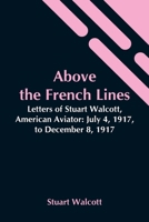 Above The French Lines: Letters Of Stuart Walcott, American Aviator: July 4, 1917 To December 8, 1917 9354544606 Book Cover