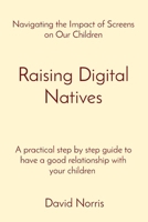 Raising Digital Natives: Navigating the Impact of Screens on Our Children A practical step by step guide to have a good relationship with your 2508132527 Book Cover