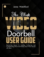 The Blink Video Doorbell User Guide: Step-by-Step Manual for Installing, Configuring, and Troubleshooting Wired and Wireless Smart Home Security with Alexa B0FH77C197 Book Cover