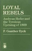 Loyal Rebels: Andreas Hofer and the Tyrolean Uprising of 1809 0819152803 Book Cover