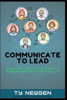 Communicate to Lead: Mastering Leadership Communication Skills to Inspire, Resolve, and Drive Results B0DZW1WYWS Book Cover