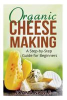 Organic Cheese Making: A Step-by-Step Guide for Beginners 1523706694 Book Cover